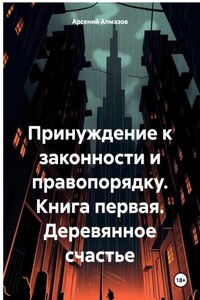 «Принуждение» к правопорядку. Книга первая. Деревянное счастье