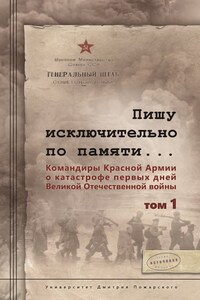 Пишу иск лючительно по памяти… Командиры Красной Армии о катастрофе первых дней Великой Отечественной войны. Том 1