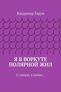 Я в Воркуте полярной жил. О северах и любви…