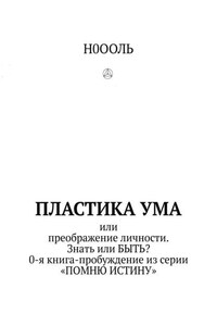 Пластика ума. Или преображение личности. Знать или БЫТЬ? 0-я книга-пробуждение из серии «Помню истину»