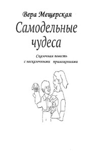 Самодельные чудеса. Сказочная повесть с несказочными приложениями