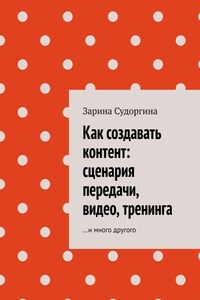 Как создавать контент: сценария передачи, видео, тренинга. …и много другого