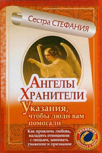 Ангелы-хранители. Указания, чтобы люди вам помогали. Как привлечь любовь, наладить отношения с людьми, завоевать уважение и признание