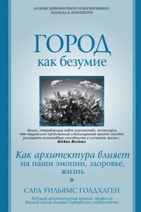 Город как безумие. Как архитектура влияет на наши эмоции, здоровье, жизнь