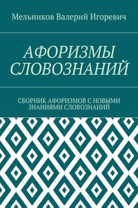 АФОРИЗМЫ СЛОВОЗНАНИЙ. СБОРНИК АФОРИЗМОВ С НОВЫМИ ЗНАНИЯМИ СЛОВОЗНАНИЙ