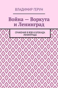 Война – Воркута и Ленинград. Сражения в ВОВ и блокада Ленинграда