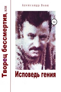 Творец бессмертия, или Исповедь гения