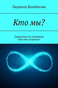 Кто мы? Серия книг по эзотерике «Как всё устроено»