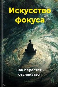 Искусство фокуса: Как перестать отвлекаться