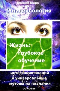 Универсология. Жизнь: глубокое обучение. Интеграция знаний и универсальные методы их познания. Основы