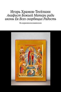 Акафист Божией Матери ради иконы Ея Всех скорбящих Радость. На церковнолославянском