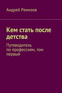 Кем стать после детства. Путеводитель по профессиям, том первый