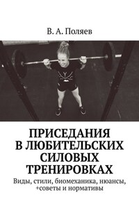 Приседания в любительских силовых тренировках. Виды, стили, биомеханика, нюансы, +советы и нормативы