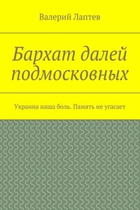 Бархат далей подмосковных. Украина наша боль. Память не угасает