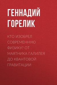 Кто изобрел современную физику? От маятника Галилея до квантовой гравитации