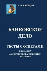 Банковское дело. Тесты с ответами к теме №7 «Операции с банковскими картами»