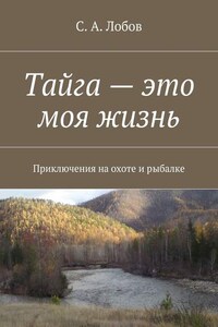 Тайга – это моя жизнь. Приключения на охоте и рыбалке