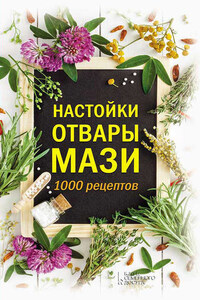 Настойки, отвары, мази. 1000 рецептов