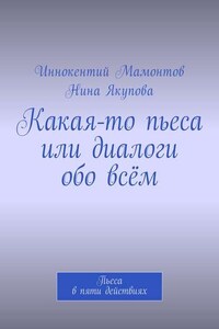 Какая-то пьеса или диалоги обо всём. Пьеса в пяти действиях