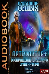 Артефактор+. Книга 2. Возвращение блудного императора. Том 2