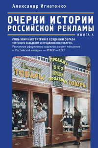 Очерки истории российской рекламы. Книга 5. Роль уличных витрин в создании образа торгового заведения и продвижении товаров. Рекламное оформление наружных витрин магазинов в Российской империи – РСФСР – СССР (конец XIX века – 30-е годы XX века)