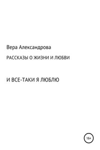 Рассказы о жизни и любви. И все-таки я люблю