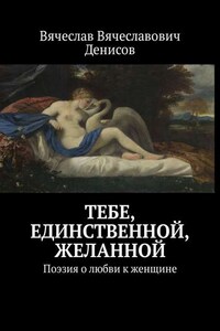 Тебе, единственной, желанной. Поэзия о любви к женщине