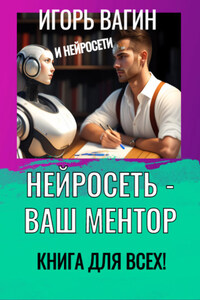 Нейросеть – Ваш ментор! Книга для всех