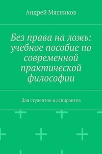 Без права на ложь: учебное пособие по современной практической философии. Для студентов и аспирантов