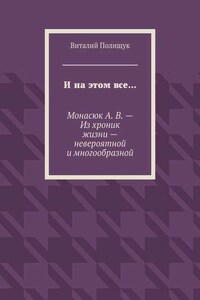 И на этом все… Монасюк А. В. – Из хроник жизни – невероятной и многообразной