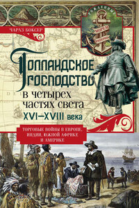 Голландское господство в четырех частях света. XVI— XVIII века. Торговые войны в Европе, Индии, Южной Африке и Америке