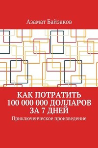 Как потратить 100 000 000 долларов за 7 дней. Приключенческое произведение