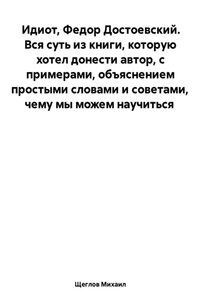 Идиот. Вся суть из книги, которую хотел донести автор, с примерами, объяснением простыми словами и советами, чему мы можем научиться. Федор Достоевский