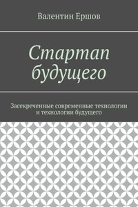 Стартап будущего. Засекреченные современные технологии и технологии будущего