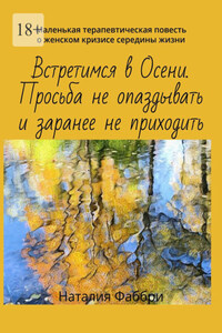 Встретимся в Осени. Просьба не опаздывать и заранее не приходить. Маленькая терапевтическая повесть о женском кризисе середины жизни