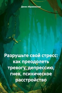 Разрушьте свой стресс: как преодолеть тревогу, депрессию, гнев, психическое расстройство