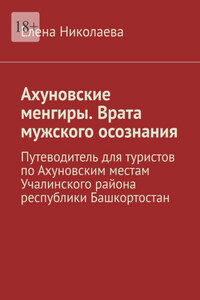 Ахуновские менгиры. Врата мужского осознания. Путеводитель для туристов по Ахуновским местам Учалинского района республики Башкортостан