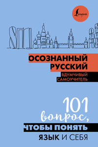 Осознанный русский. 101 вопрос, чтобы понять язык и себя