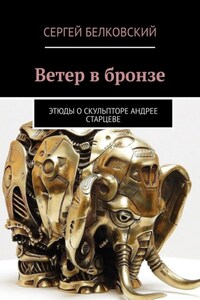 Ветер в бронзе. Этюды о скульпторе Андрее Старцеве