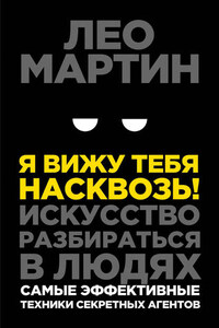 Я вижу тебя насквозь! Искусство разбираться в людях. Самые эффективные техники секретных агентов