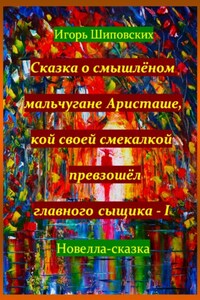 Сказка о смышлёном мальчугане Аристаше, кой своей смекалкой превзошёл главного сыщика – I