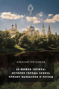 50 мифов Торжка: история города сквозь призму вымыслов и легенд