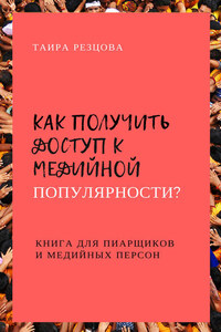 Как получить доступ к медийной популярности? Книга для пиарщиков и медийных персон