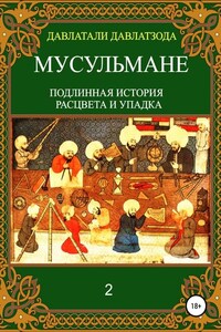 Мусульмане: подлинная история расцвета и упадка. Книга 2