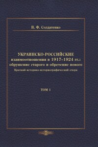 Украинско-российские взаимоотношения в 1917–1924 гг. Обрушение старого и обретение нового. Том 1