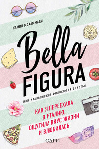 Bella Figura, или Итальянская философия счастья. Как я переехала в Италию, ощутила вкус жизни и влюбилась