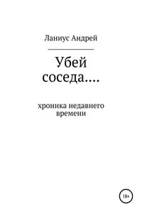 Убей соседа… Хроника недавнего времени