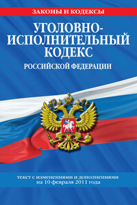 Уголовно-исполнительный кодекс Российской Федерации с изм. и доп. на 1 марта 2011 г.