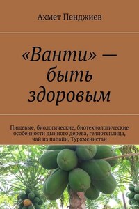 «Ванти» – быть здоровым. Пищевые, биологические, биотехнологические особенности дынного дерева, гелиотеплица, чай из папайи, Туркменистан