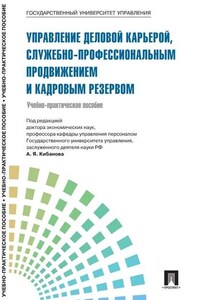 Управление персоналом: теория и практика. Управление деловой карьерой, служебно-профессиональным продвижением и кадровым резервом